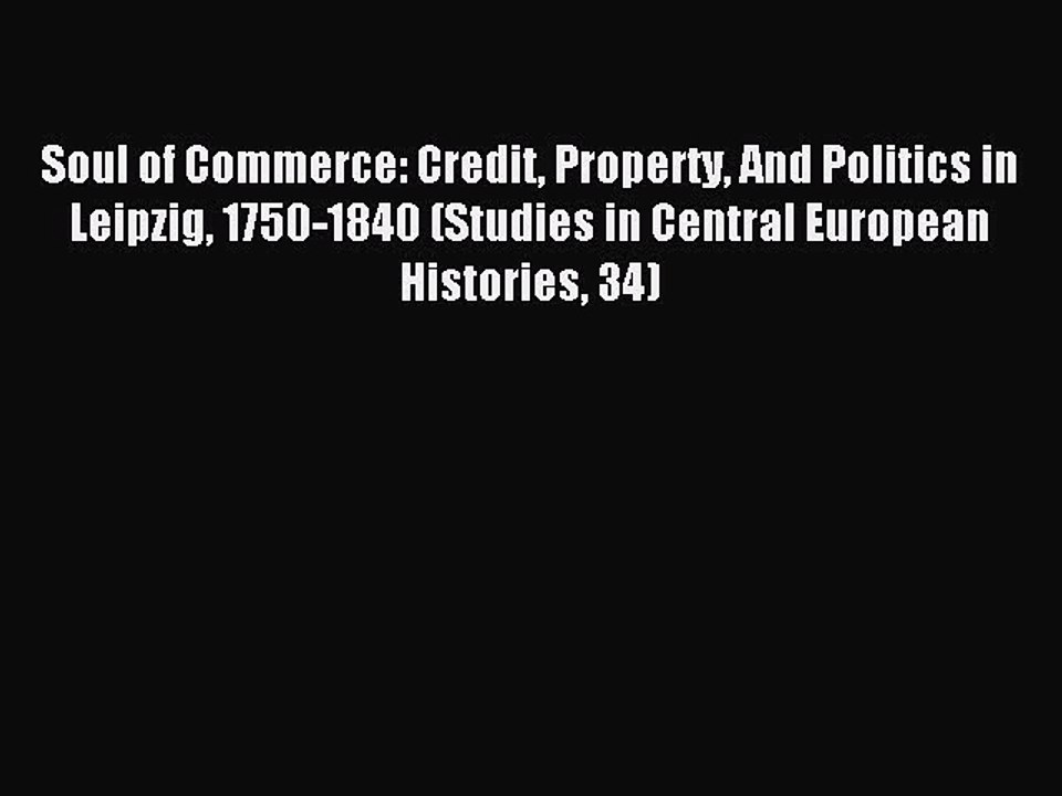 Read Soul of Commerce: Credit Property And Politics in Leipzig 1750-1840 (Studies in Central