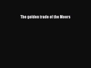 Download The golden trade of the Moors PDF Free