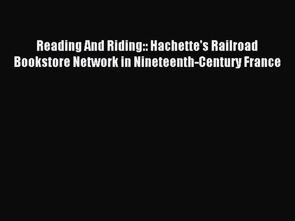 Read Reading And Riding:: Hachette's Railroad Bookstore Network in Nineteenth-Century France