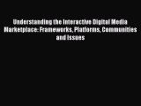 Read Understanding the Interactive Digital Media Marketplace: Frameworks Platforms Communities