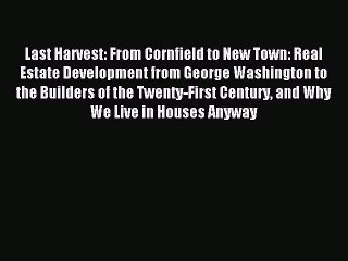 Read Last Harvest: From Cornfield to New Town: Real Estate Development from George Washington