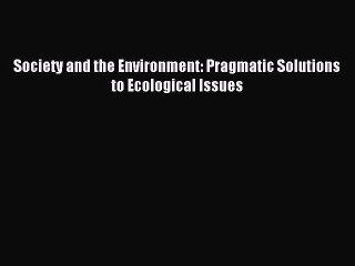 Read Society and the Environment: Pragmatic Solutions to Ecological Issues PDF Free