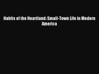 Read Habits of the Heartland: Small-Town Life in Modern America Ebook Online