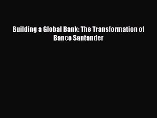 Read Building a Global Bank: The Transformation of Banco Santander Ebook Free