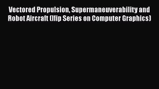 Read Vectored Propulsion Supermaneuverability and Robot Aircraft (Ifip Series on Computer Graphics)