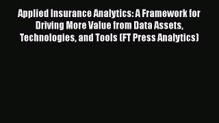 Read Applied Insurance Analytics: A Framework for Driving More Value from Data Assets Technologies