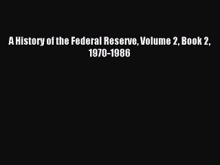 Read A History of the Federal Reserve Volume 2 Book 2 1970-1986 Ebook Free