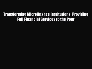 Read Transforming Microfinance Institutions: Providing Full Financial Services to the Poor