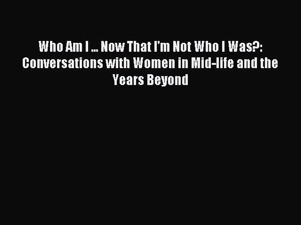 Read Who Am I ... Now That I'm Not Who I Was?: Conversations with Women in Mid-life and the
