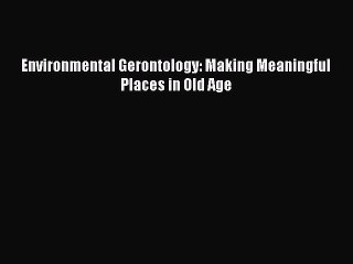 Read Environmental Gerontology: Making Meaningful Places in Old Age Ebook Online