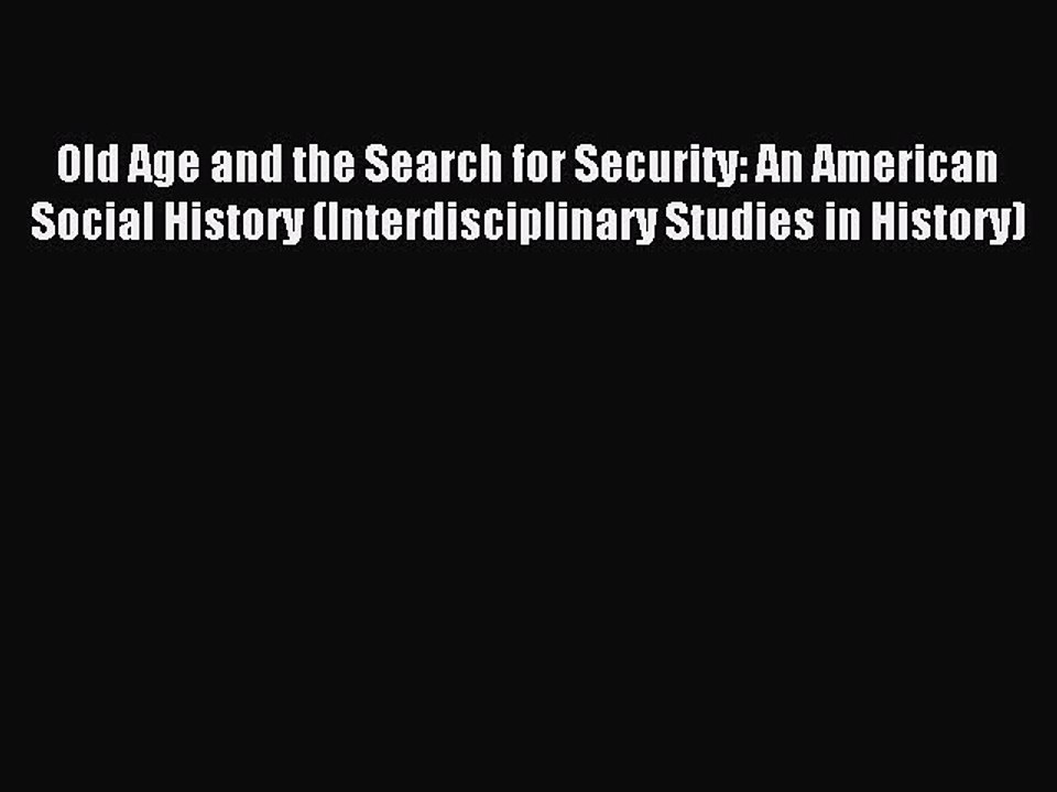 Read Old Age and the Search for Security: An American Social History (Interdisciplinary Studies