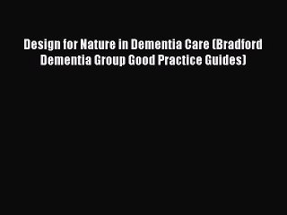Read Design for Nature in Dementia Care (Bradford Dementia Group Good Practice Guides) Ebook