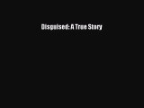 Read Disguised: A True Story Ebook Free