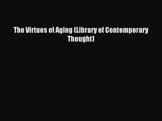 Read The Virtues of Aging (Library of Contemporary Thought) Ebook Free