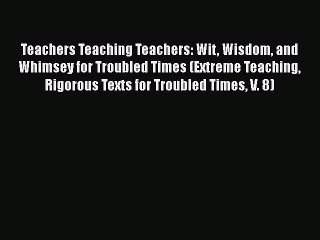 [PDF] Teachers Teaching Teachers: Wit Wisdom and Whimsey for Troubled Times (Extreme Teaching