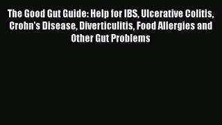 Read The Good Gut Guide: Help for IBS Ulcerative Colitis Crohn's Disease Diverticulitis Food