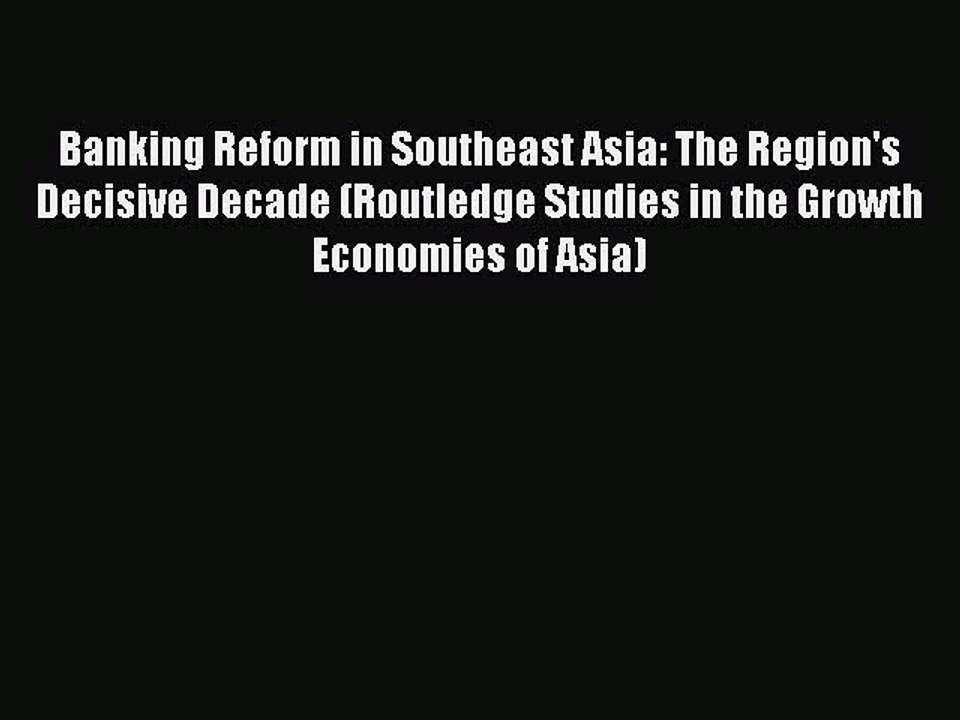 Read Banking Reform in Southeast Asia: The Region's Decisive Decade (Routledge Studies in the