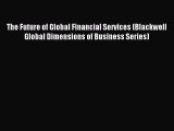Read The Future of Global Financial Services (Blackwell Global Dimensions of Business Series)