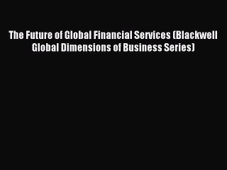 Read The Future of Global Financial Services (Blackwell Global Dimensions of Business Series)