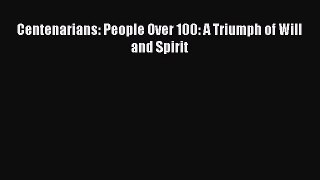 Read Centenarians: People Over 100: A Triumph of Will and Spirit Ebook Free