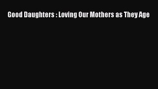 Read Good Daughters : Loving Our Mothers as They Age Ebook Online