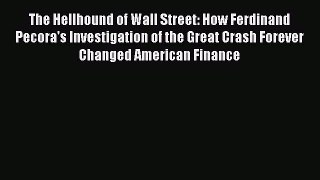 Read The Hellhound of Wall Street: How Ferdinand Pecora's Investigation of the Great Crash