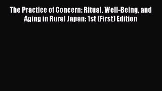 Read The Practice of Concern: Ritual Well-Being and Aging in Rural Japan: 1st (First) Edition