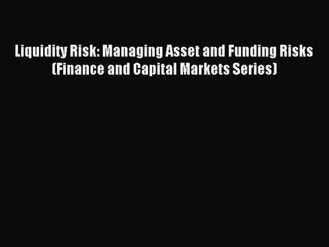 Read Liquidity Risk: Managing Asset and Funding Risks (Finance and Capital Markets Series)