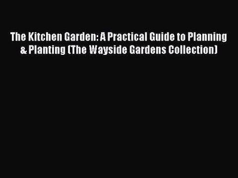 Download The Kitchen Garden: A Practical Guide to Planning & Planting (The Wayside Gardens