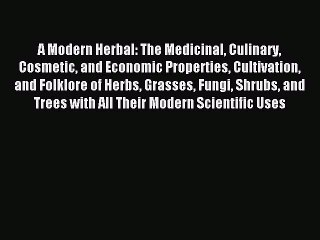 Read A Modern Herbal: The Medicinal Culinary Cosmetic and Economic Properties Cultivation and