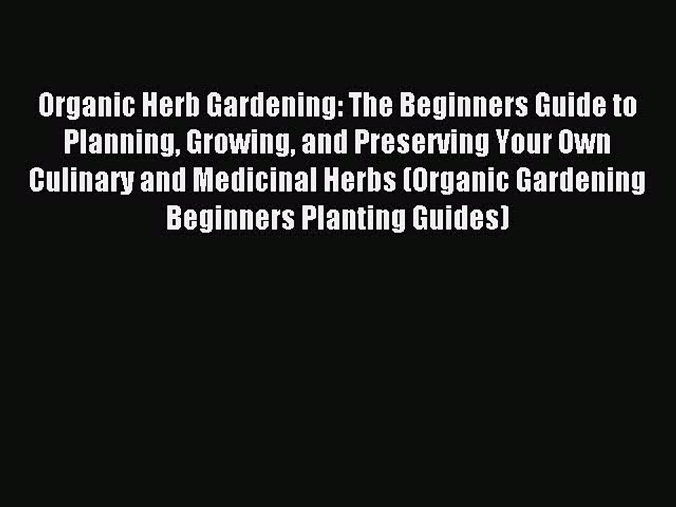Read Organic Herb Gardening: The Beginners Guide to Planning Growing and Preserving Your Own
