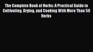 Read The Complete Book of Herbs: A Practical Guide to Cultivating Drying and Cooking With More