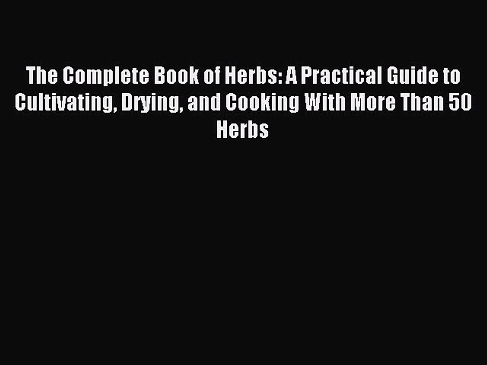 Read The Complete Book of Herbs: A Practical Guide to Cultivating Drying and Cooking With More