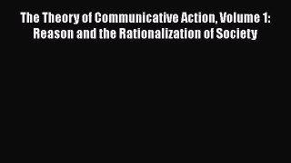Download The Theory of Communicative Action Volume 1: Reason and the Rationalization of Society