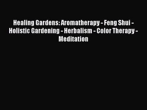Read Healing Gardens: Aromatherapy - Feng Shui - Holistic Gardening - Herbalism - Color Therapy