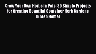 Read Grow Your Own Herbs in Pots: 35 Simple Projects for Creating Beautiful Container Herb