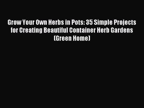 Read Grow Your Own Herbs in Pots: 35 Simple Projects for Creating Beautiful Container Herb