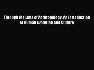 PDF Through the Lens of Anthropology: An Introduction to Human Evolution and Culture  Read