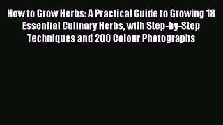 Read How to Grow Herbs: A Practical Guide to Growing 18 Essential Culinary Herbs with Step-by-Step
