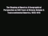 Read The Shaping of America: A Geographical Perspective on 500 Years of History Volume 3: Transcontinental
