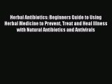 Read Herbal Antibiotics: Beginners Guide to Using Herbal Medicine to Prevent Treat and Heal