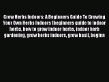 Read Grow Herbs Indoors: A Beginners Guide To Growing Your Own Herbs Indoors (beginners guide