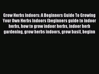 Скачать видео: Read Grow Herbs Indoors: A Beginners Guide To Growing Your Own Herbs Indoors (beginners guide