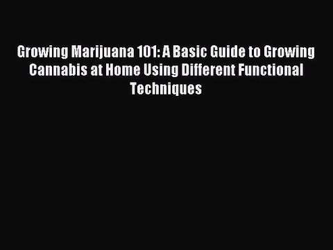 Download Growing Marijuana 101: A Basic Guide to Growing Cannabis at Home Using Different Functional