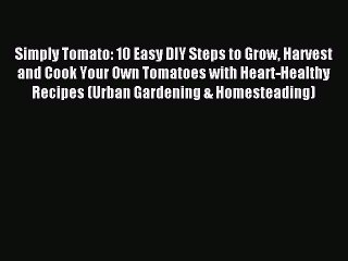 Read Simply Tomato: 10 Easy DIY Steps to Grow Harvest and Cook Your Own Tomatoes with Heart-Healthy