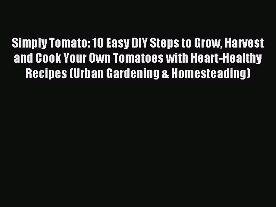 Read Simply Tomato: 10 Easy DIY Steps to Grow Harvest and Cook Your Own Tomatoes with Heart-Healthy