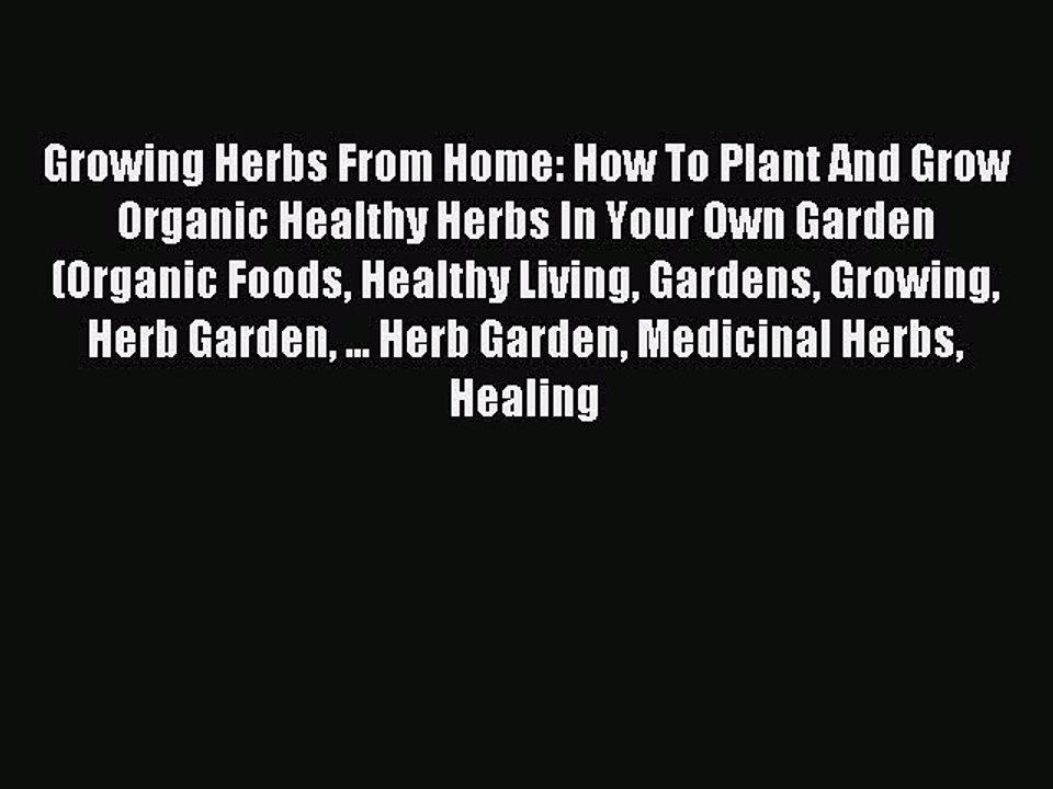 Read Growing Herbs From Home: How To Plant And Grow Organic Healthy Herbs In Your Own Garden