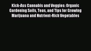 Read Kick-Ass Cannabis and Veggies: Organic Gardening Soils Teas and Tips for Growing Marijuana