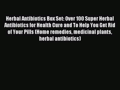 Read Herbal Antibiotics Box Set: Over 100 Super Herbal Antibiotics for Health Cure and To Help