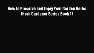 Read How to Preserve and Enjoy Your Garden Herbs (Herb Gardener Series Book 1) Ebook Free